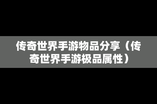 传奇世界手游物品分享（传奇世界手游极品属性）