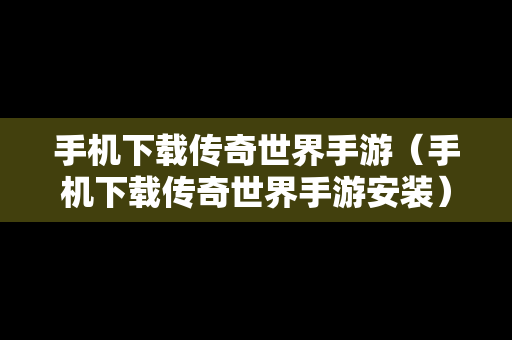 手机下载传奇世界手游（手机下载传奇世界手游安装）