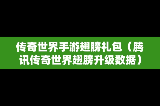 传奇世界手游翅膀礼包（腾讯传奇世界翅膀升级数据）