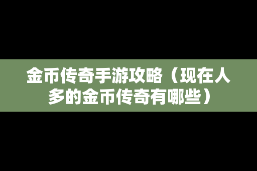 金币传奇手游攻略（现在人多的金币传奇有哪些）