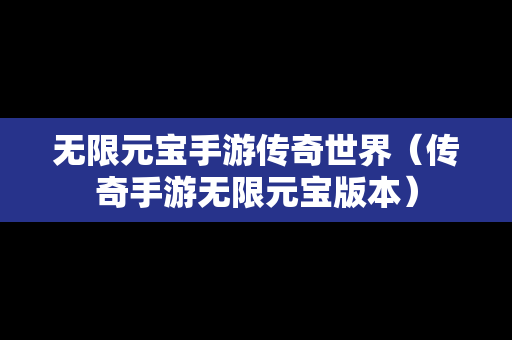 无限元宝手游传奇世界（传奇手游无限元宝版本）