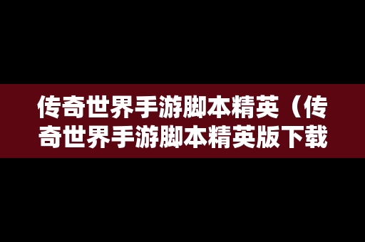 传奇世界手游脚本精英（传奇世界手游脚本精英版下载）