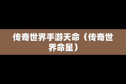 传奇世界手游天命（传奇世界命星）