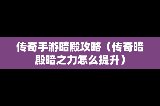 传奇手游暗殿攻略（传奇暗殿暗之力怎么提升）