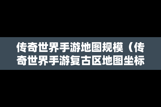 传奇世界手游地图规模（传奇世界手游复古区地图坐标）