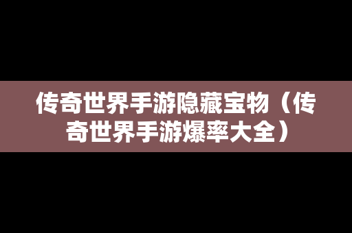 传奇世界手游隐藏宝物（传奇世界手游爆率大全）