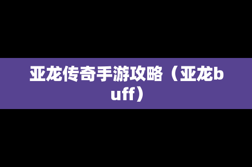 亚龙传奇手游攻略（亚龙buff）