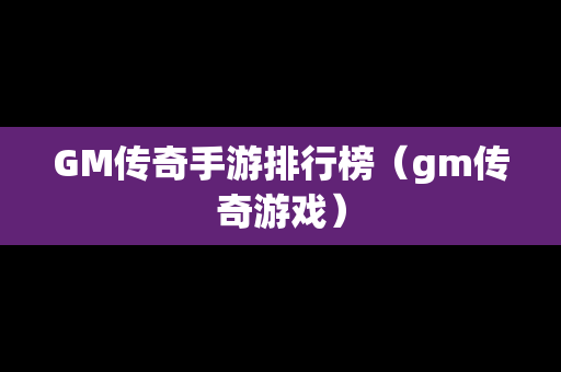 GM传奇手游排行榜（gm传奇游戏）