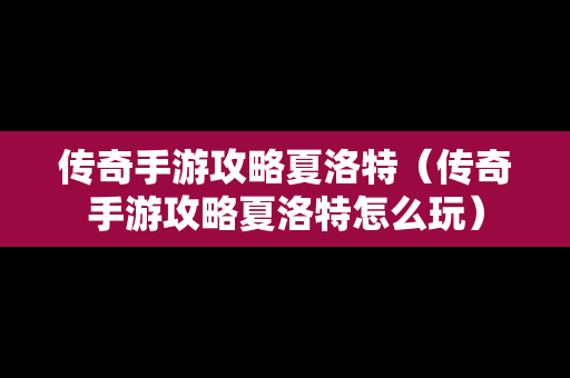 传奇手游攻略夏洛特（传奇手游攻略夏洛特怎么玩）