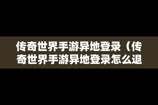 传奇世界手游异地登录（传奇世界手游异地登录怎么退出）