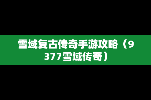雪域复古传奇手游攻略（9377雪域传奇）