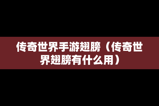 传奇世界手游翅膀（传奇世界翅膀有什么用）