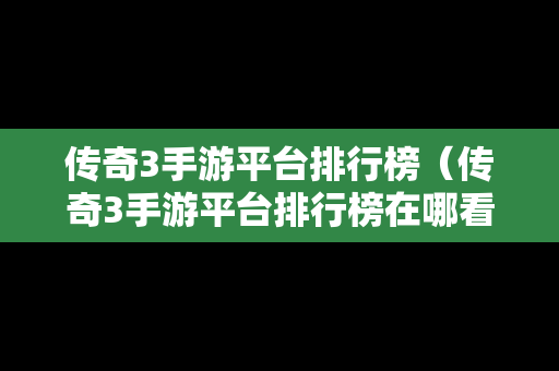 传奇3手游平台排行榜（传奇3手游平台排行榜在哪看）