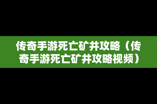 传奇手游死亡矿井攻略（传奇手游死亡矿井攻略视频）