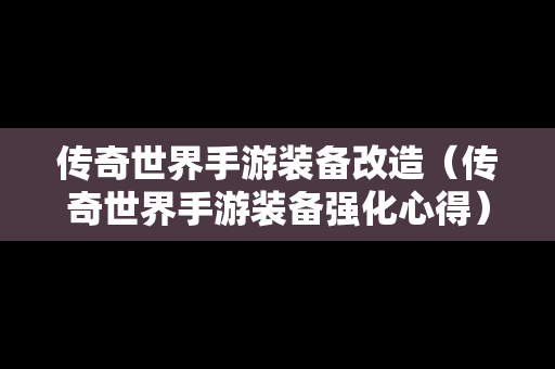 传奇世界手游装备改造（传奇世界手游装备强化心得）