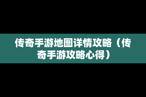 传奇手游地图详情攻略（传奇手游攻略心得）