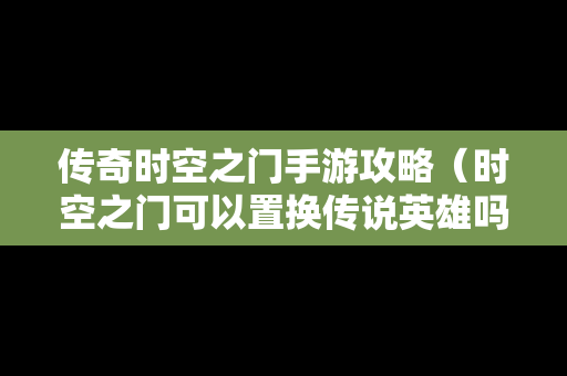 传奇时空之门手游攻略（时空之门可以置换传说英雄吗）