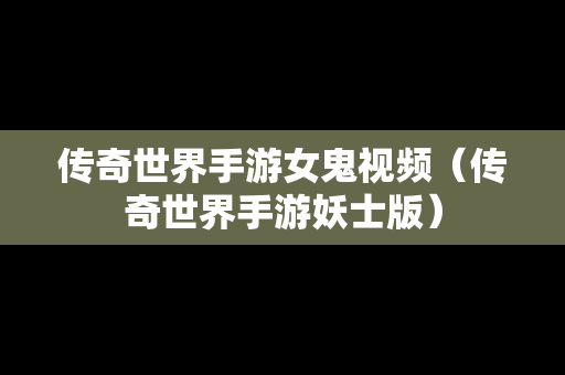 传奇世界手游女鬼视频（传奇世界手游妖士版）