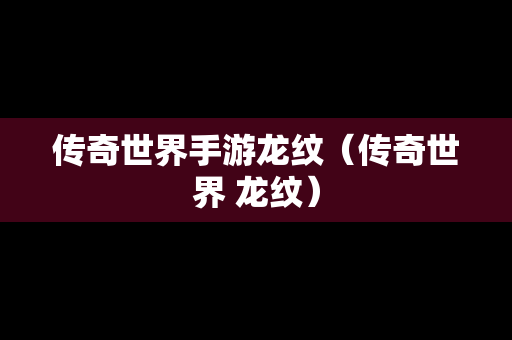 传奇世界手游龙纹（传奇世界 龙纹）