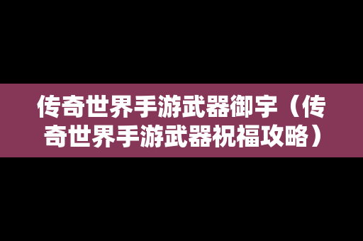 传奇世界手游武器御宇（传奇世界手游武器祝福攻略）