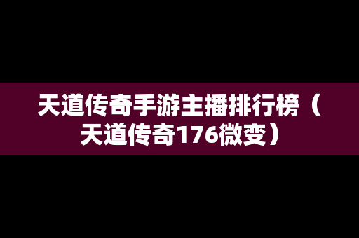 天道传奇手游主播排行榜（天道传奇176微变）