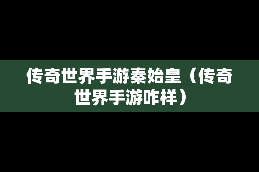 传奇世界手游秦始皇（传奇世界手游咋样）