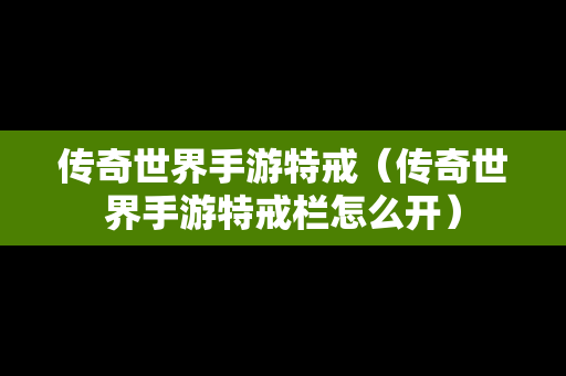 传奇世界手游特戒（传奇世界手游特戒栏怎么开）
