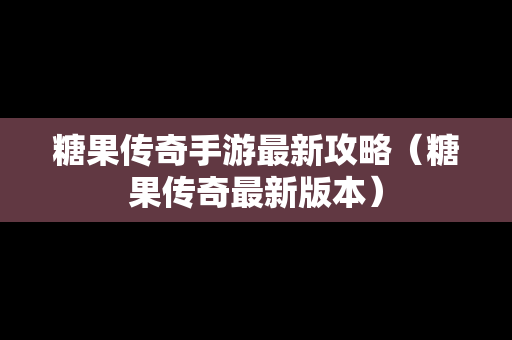 糖果传奇手游最新攻略（糖果传奇最新版本）