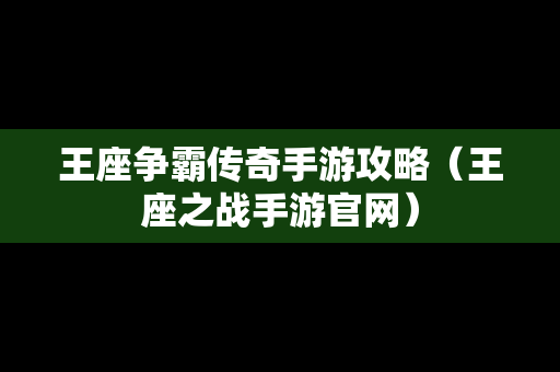 王座争霸传奇手游攻略（王座之战手游官网）