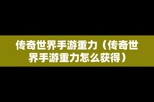 传奇世界手游重力（传奇世界手游重力怎么获得）