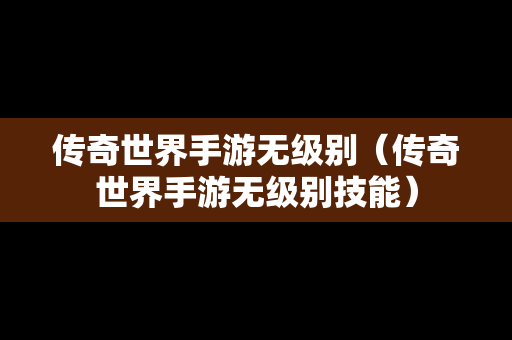 传奇世界手游无级别（传奇世界手游无级别技能）