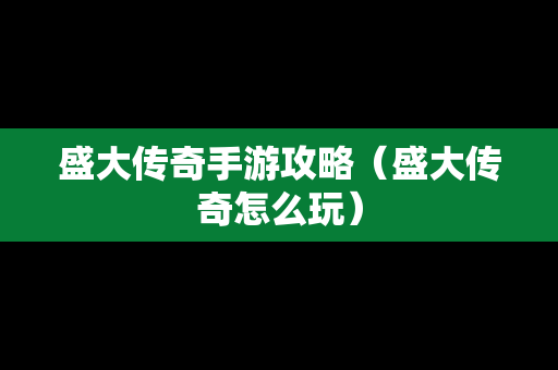 盛大传奇手游攻略（盛大传奇怎么玩）