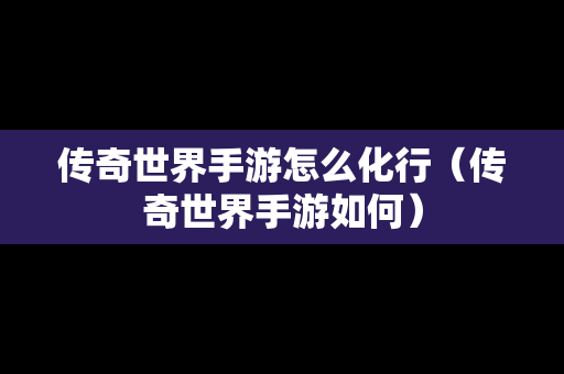 传奇世界手游怎么化行（传奇世界手游如何）