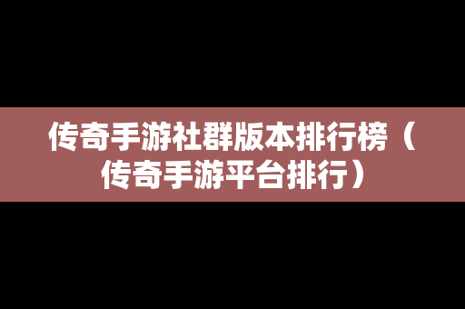 传奇手游社群版本排行榜（传奇手游平台排行）