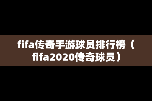 fifa传奇手游球员排行榜（fifa2020传奇球员）