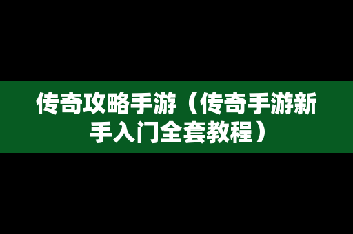 传奇攻略手游（传奇手游新手入门全套教程）