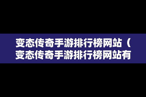 变态传奇手游排行榜网站（变态传奇手游排行榜网站有哪些）