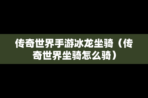 传奇世界手游冰龙坐骑（传奇世界坐骑怎么骑）