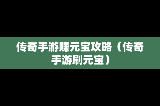 传奇手游赚元宝攻略（传奇手游刷元宝）