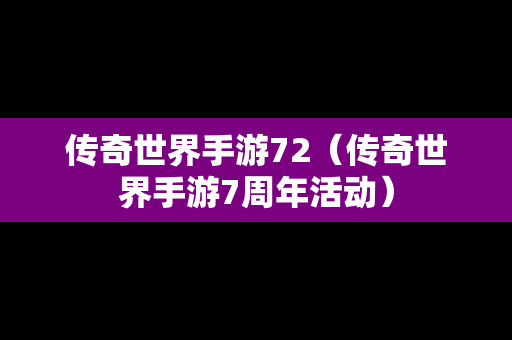 传奇世界手游72（传奇世界手游7周年活动）
