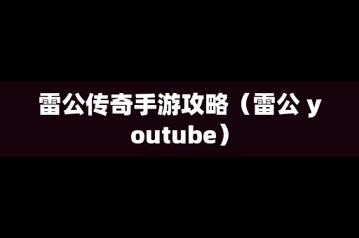 雷公传奇手游攻略（雷公 *******）