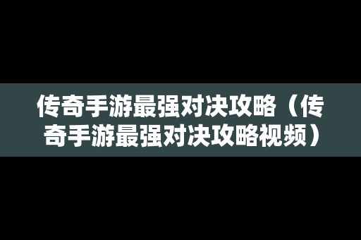 传奇手游最强对决攻略（传奇手游最强对决攻略视频）
