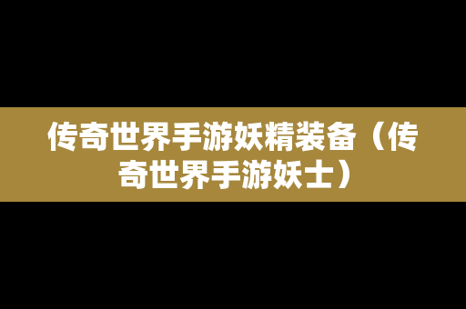 传奇世界手游妖精装备（传奇世界手游妖士）