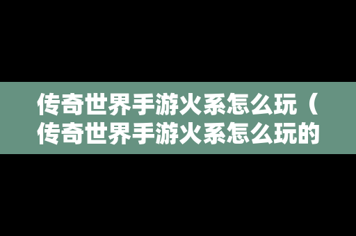 传奇世界手游火系怎么玩（传奇世界手游火系怎么玩的）