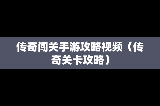 传奇闯关手游攻略视频（传奇关卡攻略）