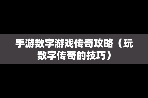手游数字游戏传奇攻略（玩数字传奇的技巧）