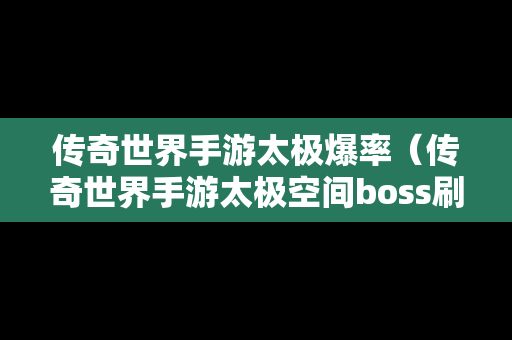 传奇世界手游太极爆率（传奇世界手游太极空间boss刷新时间）