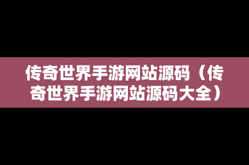 传奇世界手游网站源码（传奇世界手游网站源码大全）