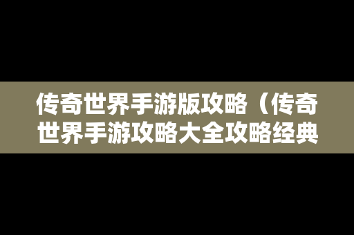 传奇世界手游版攻略（传奇世界手游攻略大全攻略经典区）