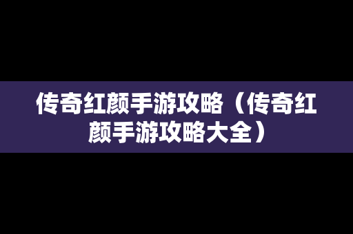 传奇红颜手游攻略（传奇红颜手游攻略大全）